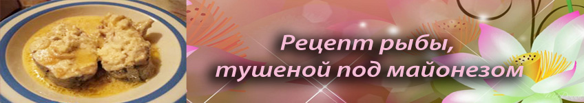 Рецепт рыбы, тушеной под майонезом